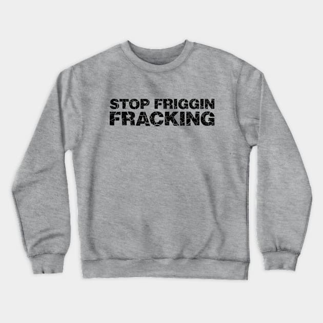 Stop Friggin Fracking Crewneck Sweatshirt by RobberBaronsInk